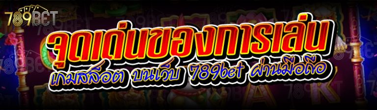 จุดเด่นของการเล่นเกมสล็อต บนเว็บ 789bet ผ่านมือถือ