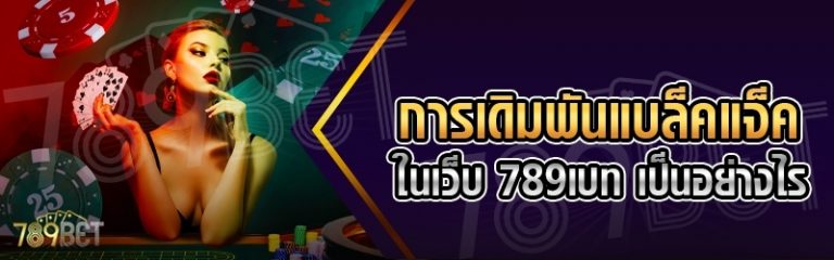 การเดิมพันแบล็คแจ็ค ในเว็บ 789เบท เป็นอย่างไร