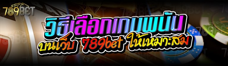 วิธีเลือกเกมพนัน บนเว็บ 789bet ให้เหมาะสม