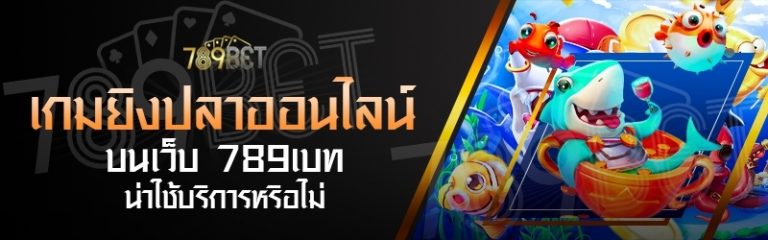เกมยิงปลาออนไลน์ บนเว็บ 789เบท น่าใช้บริการหรือไม่