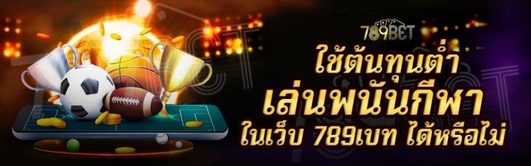 ใช้ต้นทุนต่ำเล่นพนันกีฬา ในเว็บ 789เบท ได้หรือไม่