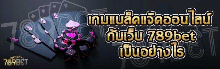 เกมแบล็คแจ๊คออนไลน์ กับเว็บ 789bet เป็นอย่างไร