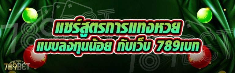 แชร์สูตรการแทงหวยแบบลงทุนน้อย กับเว็บ 789เบท