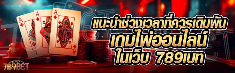 แนะนำช่วงเวลาที่ควรเดิมพันเกมไพ่ออนไลน์ ในเว็บ 789เบท