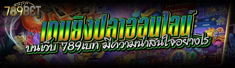 เกมยิงปลาออนไลน์ บนเว็บ 789เบท มีความน่าสนใจอย่างไร