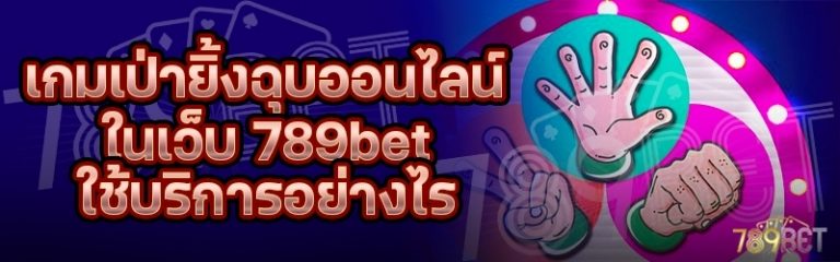 เกมเป่ายิ้งฉุบออนไลน์ ในเว็บ 789bet ใช้บริการอย่างไร