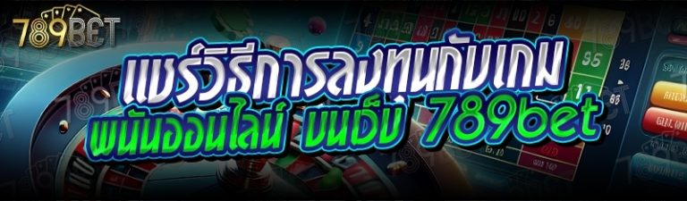 แชร์วิธีการลงทุนกับเกมพนันออนไลน์ บนเว็บ 789bet