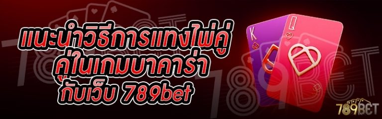 แนะนำวิธีการแทงไพ่คู่ในเกมบาคาร่า กับเว็บ 789bet
