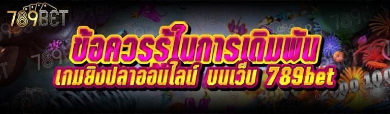 ข้อควรรู้ในการเดิมพันเกมยิงปลาออนไลน์ บนเว็บ 789bet