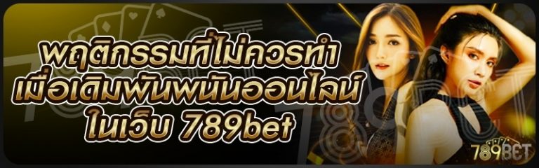 พฤติกรรมที่ไม่ควรทำเมื่อเดิมพันพนันออนไลน์ ในเว็บ 789bet