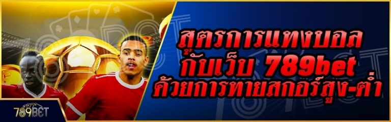 สูตรการแทงบอล กับเว็บ 789bet ด้วยการทายสกอร์สูง-ต่ำ