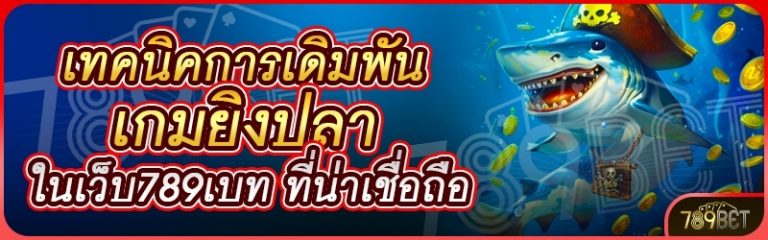 เทคนิคการเดิมพันเกมยิงปลา ในเว็บ 789เบท ที่น่าเชื่อถือ