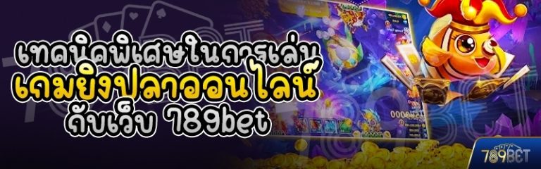 เทคนิคพิเศษในการเล่นเกมยิงปลาออนไลน์ กับเว็บ 789bet