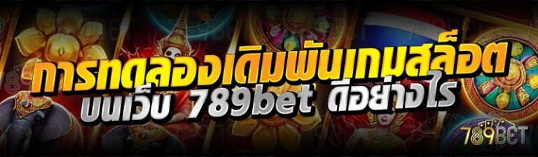 การทดลองเดิมพันเกมสล็อต บนเว็บ 789bet ดีอย่างไร