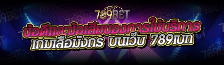 ข้อดีและข้อเสียของการใช้บริการเกมเสือมังกร บนเว็บ 789เบท
