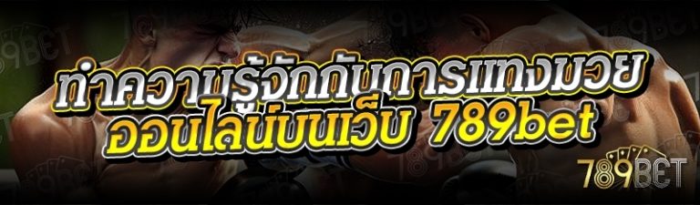 ทำความรู้จักกับการแทงมวยออนไลน์ บนเว็บ 789bet