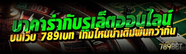 บาคาร่ากับรูเล็ตออนไลน์ บนเว็บ 789เบท เกมไหนน่าเดิมพันกว่ากัน