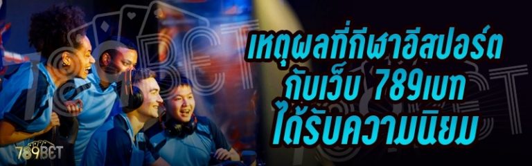 เหตุผลที่กีฬาอีสปอร์ต กับเว็บ 789เบท ได้รับความนิยม