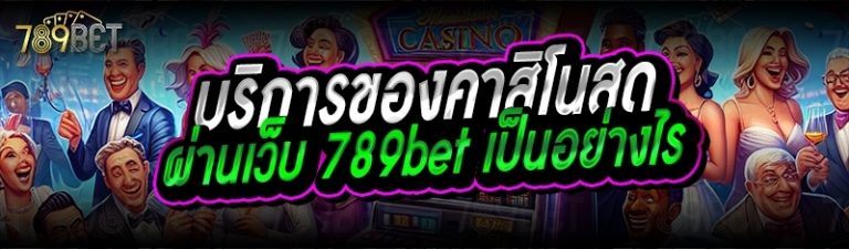 บริการของคาสิโนสด ผ่านเว็บ 789bet เป็นอย่างไร