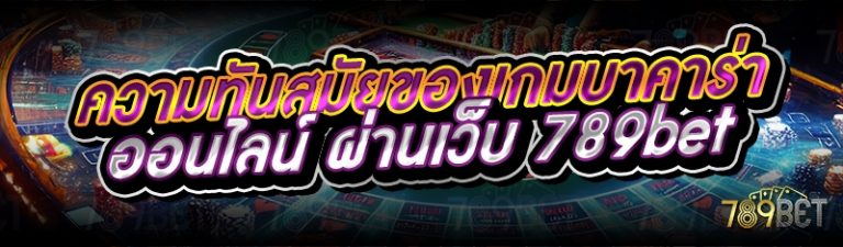 ความทันสมัยของเกมบาคาร่าออนไลน์ ผ่านเว็บ 789bet