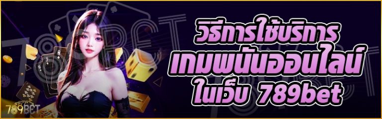 วิธีการใช้บริการเกมพนันออนไลน์ ในเว็บ 789bet