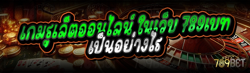 เกมรูเล็ตออนไลน์ ในเว็บ 789เบท เป็นอย่างไร