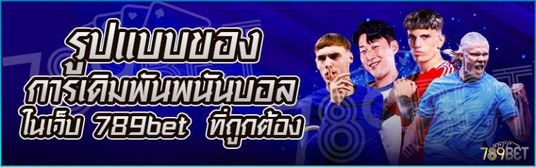 รูปแบบของการเดิมพันพนันบอล ในเว็บ 789bet ที่ถูกต้อง