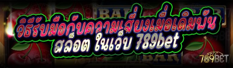 วิธีรับมือกับความเสี่ยงเมื่อเดิมพันสล็อต ในเว็บ 789bet