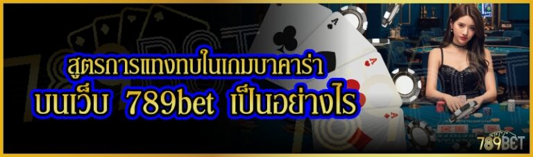 สูตรการแทงทบในเกมบาคาร่า บนเว็บ 789bet เป็นอย่างไร