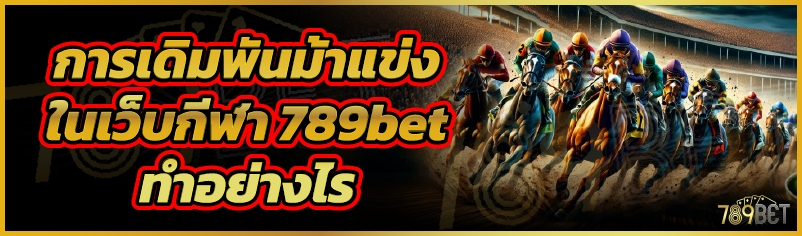 การเดิมพันม้าแข่ง ในเว็บกีฬา 789bet ทำอย่างไน