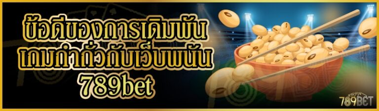 ข้อดีของการเดิมพันเกมกำถั่วกับเว็บพนัน 789bet