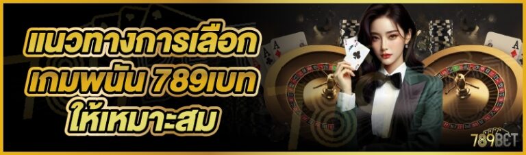 แนวทางการเลือกเกมพนัน 789เบท ให้เหมาะสม