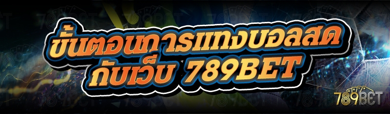 ขั้นตอนการแทงบอลสดกับเว็บ 789bet