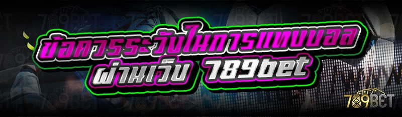 ข้อควรระวังในการแทงบอลผ่านเว็บ 789bet