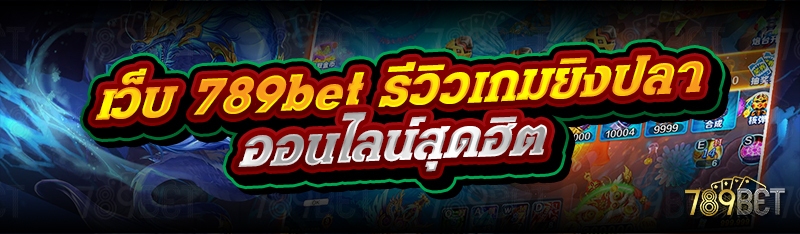 เว็บ 789bet รีวิวเกมยิงปลาออนไลน์สุดฮิต