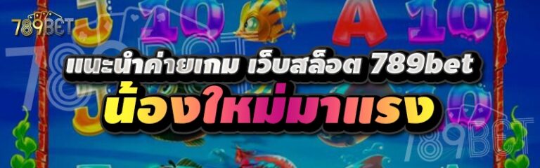 แนะนำค่ายเกม เว็บสล็อต 789bet น้องใหม่มาแรง