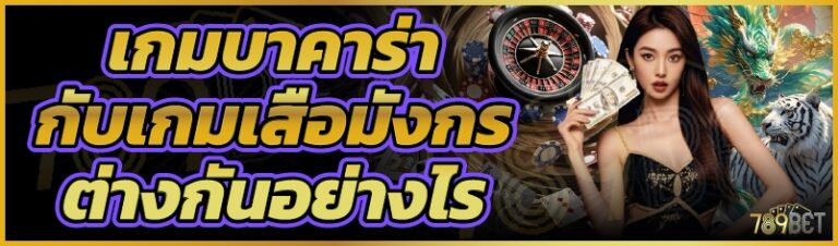 เกมบาคาร่ากับเกมเสือมังกรต่างกันอย่างไร