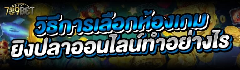 วิธีการเลือกห้องเกมยิงปลาออนไลน์ทำอย่างไร