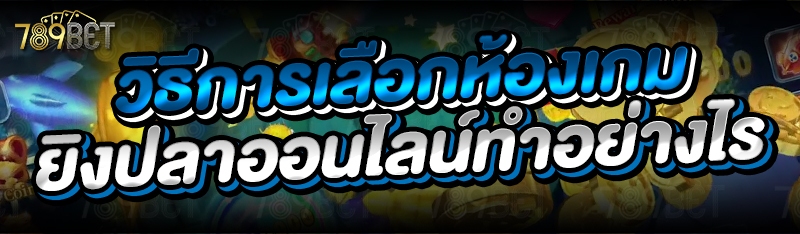 วิธีการเลือกห้องเกมยิงปลาออนไลน์ทำอย่างไร